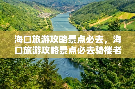 海口旅游攻略景点必去，海口旅游攻略景点必去骑楼老街
