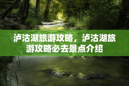 泸沽湖旅游攻略，泸沽湖旅游攻略必去景点介绍