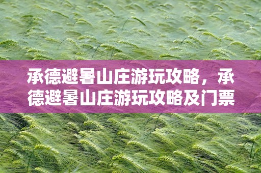 承德避暑山庄游玩攻略，承德避暑山庄游玩攻略及门票