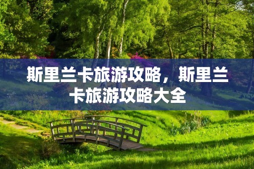 斯里兰卡旅游攻略，斯里兰卡旅游攻略大全