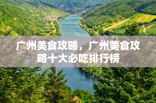 广州美食攻略，广州美食攻略十大必吃排行榜
