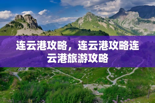 连云港攻略，连云港攻略连云港旅游攻略