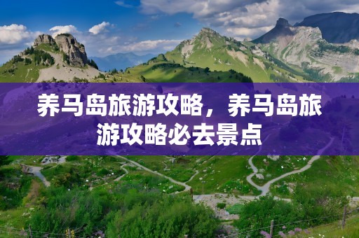 养马岛旅游攻略，养马岛旅游攻略必去景点