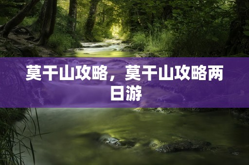 莫干山攻略，莫干山攻略两日游