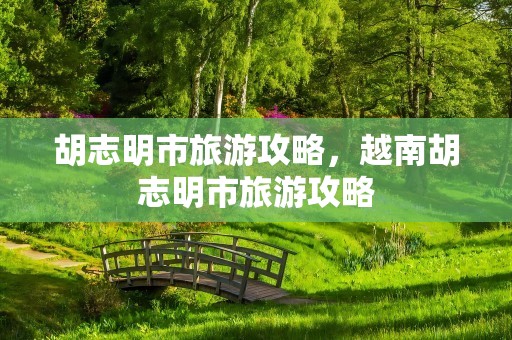 胡志明市旅游攻略，越南胡志明市旅游攻略