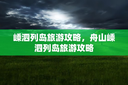 嵊泗列岛旅游攻略，舟山嵊泗列岛旅游攻略