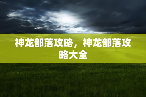 神龙部落攻略，神龙部落攻略大全