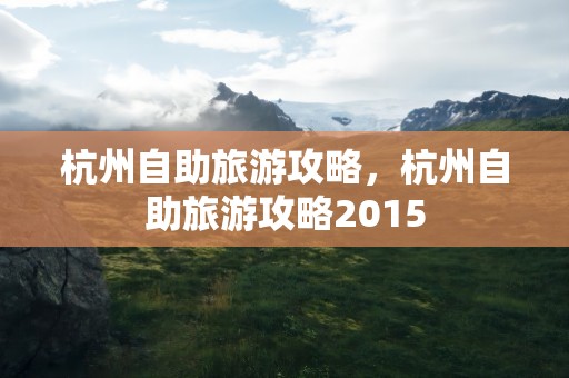 杭州自助旅游攻略，杭州自助旅游攻略2015