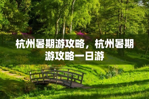 杭州暑期游攻略，杭州暑期游攻略一日游