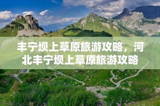 丰宁坝上草原旅游攻略，河北丰宁坝上草原旅游攻略