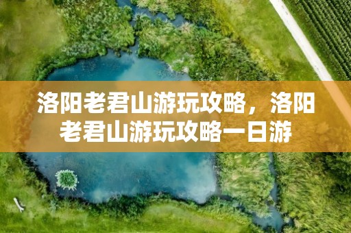 洛阳老君山游玩攻略，洛阳老君山游玩攻略一日游
