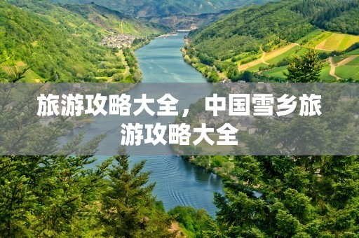 旅游攻略大全，中国雪乡旅游攻略大全
