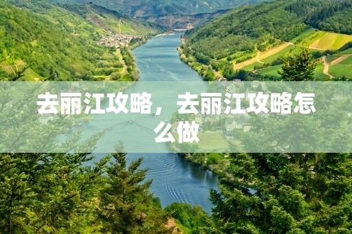 去丽江攻略，去丽江攻略怎么做