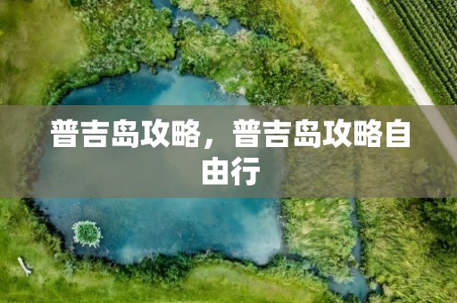 普吉岛攻略，普吉岛攻略自由行
