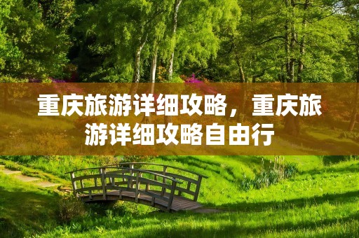 重庆旅游详细攻略，重庆旅游详细攻略自由行