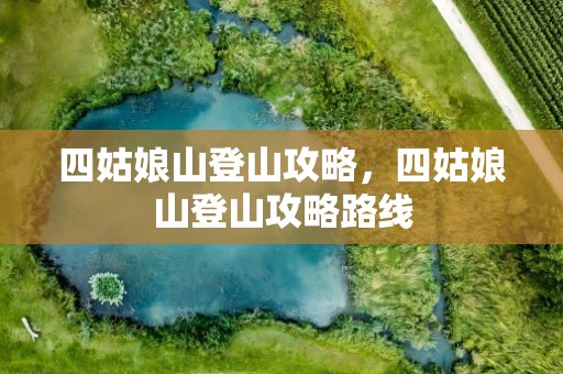 四姑娘山登山攻略，四姑娘山登山攻略路线
