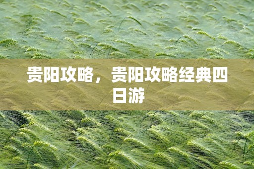 贵阳攻略，贵阳攻略经典四日游