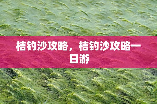 桔钓沙攻略，桔钓沙攻略一日游