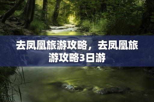 去凤凰旅游攻略，去凤凰旅游攻略3日游