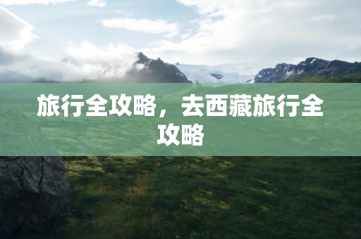 旅行全攻略，去西藏旅行全攻略