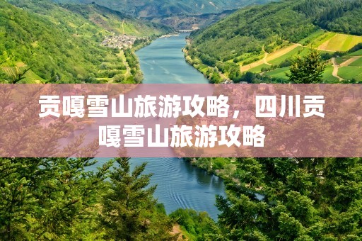 贡嘎雪山旅游攻略，四川贡嘎雪山旅游攻略