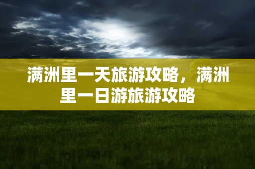 满洲里一天旅游攻略，满洲里一日游旅游攻略