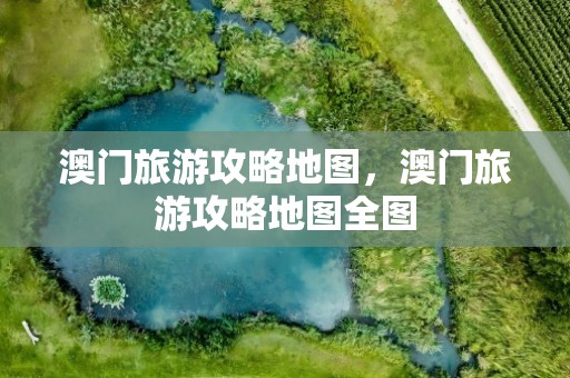 澳门旅游攻略地图，澳门旅游攻略地图全图