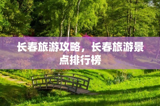 长春旅游攻略，长春旅游景点排行榜