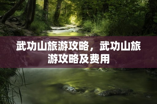 武功山旅游攻略，武功山旅游攻略及费用