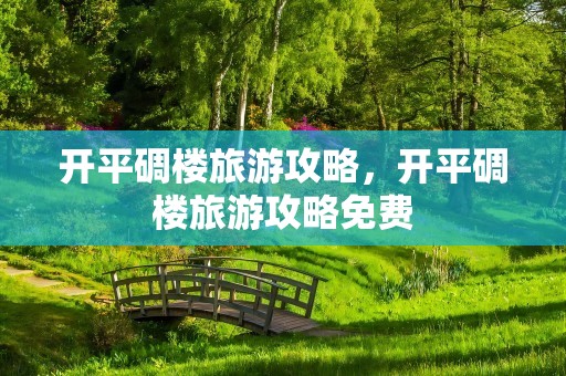 开平碉楼旅游攻略，开平碉楼旅游攻略免费