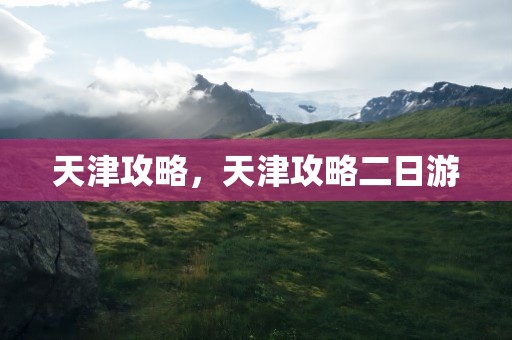 天津攻略，天津攻略二日游