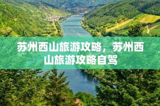 苏州西山旅游攻略，苏州西山旅游攻略自驾
