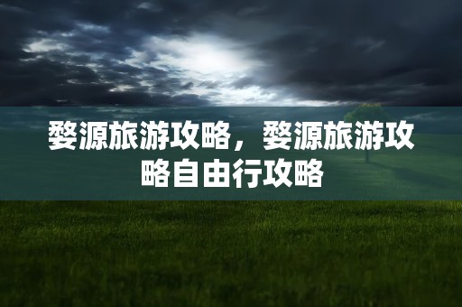 婺源旅游攻略，婺源旅游攻略自由行攻略