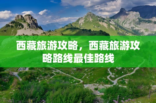 西藏旅游攻略，西藏旅游攻略路线最佳路线