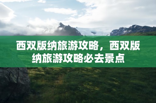 西双版纳旅游攻略，西双版纳旅游攻略必去景点