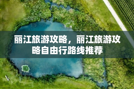 丽江旅游攻略，丽江旅游攻略自由行路线推荐