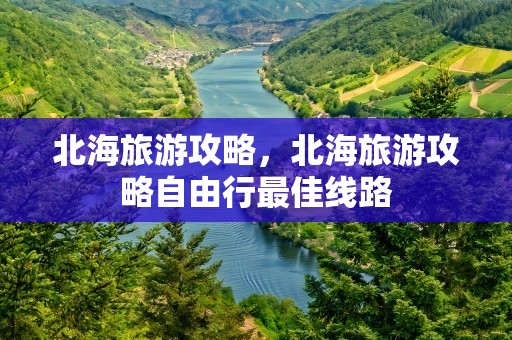 北海旅游攻略，北海旅游攻略自由行最佳线路