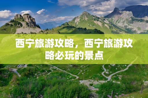 西宁旅游攻略，西宁旅游攻略必玩的景点