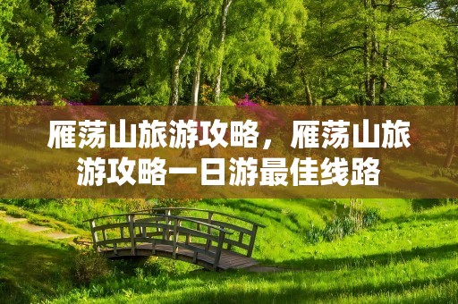 雁荡山旅游攻略，雁荡山旅游攻略一日游最佳线路