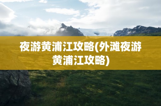 夜游黄浦江攻略(外滩夜游黄浦江攻略)