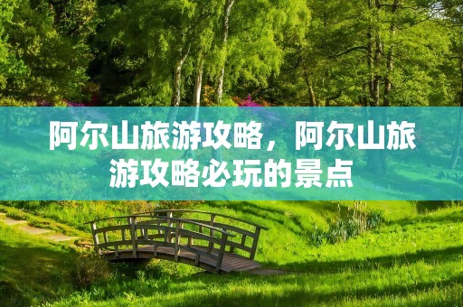 阿尔山旅游攻略，阿尔山旅游攻略必玩的景点