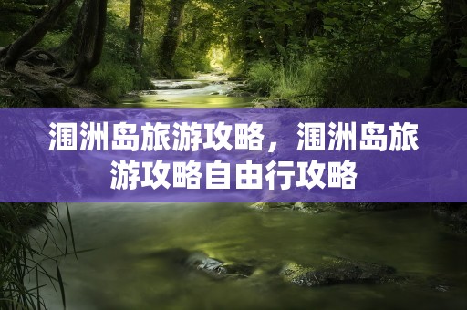 涠洲岛旅游攻略，涠洲岛旅游攻略自由行攻略