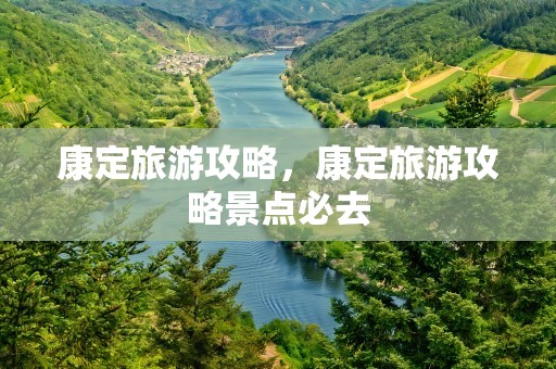 康定旅游攻略，康定旅游攻略景点必去