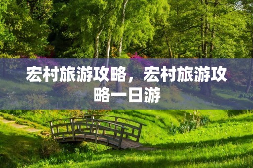宏村旅游攻略，宏村旅游攻略一日游
