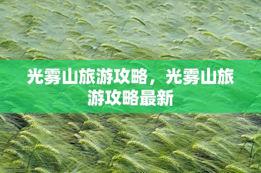 光雾山旅游攻略，光雾山旅游攻略最新