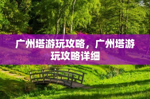 广州塔游玩攻略，广州塔游玩攻略详细