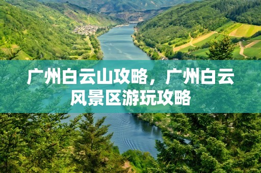 广州白云山攻略，广州白云风景区游玩攻略