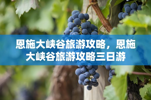 恩施大峡谷旅游攻略，恩施大峡谷旅游攻略三日游