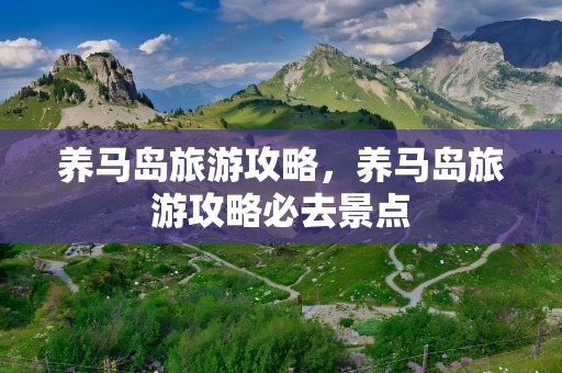 养马岛旅游攻略，养马岛旅游攻略必去景点
