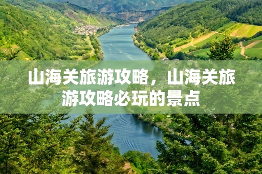 山海关旅游攻略，山海关旅游攻略必玩的景点